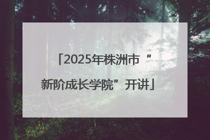 2025年株洲市“新阶成长学院”开讲