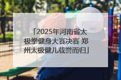 2025年河南省太极拳健身大赛决赛 郑州太极健儿载誉而归