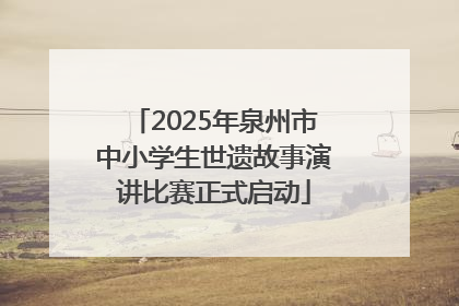 2025年泉州市中小学生世遗故事演讲比赛正式启动