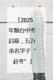 2025年烟台中考启幕，五万余名学子“赶考”