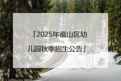 2025年福山区幼儿园秋季招生公告