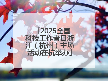 2025全国科技工作者日浙江（杭州）主场活动在杭举办