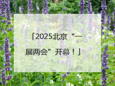 2025北京“一展两会”开幕！