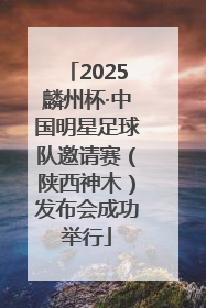 2025麟州杯·中国明星足球队邀请赛（陕西神木）发布会成功举行