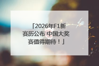 2026年F1新赛历公布 中国大奖赛值得期待！