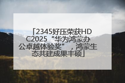 2345好压荣获HDC2025“华为鸿蒙办公卓越体验奖”，鸿蒙生态共建成果丰硕