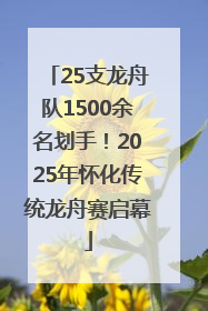 25支龙舟队1500余名划手！2025年怀化传统龙舟赛启幕