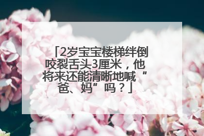 2岁宝宝楼梯绊倒咬裂舌头3厘米，他将来还能清晰地喊“爸、妈”吗？