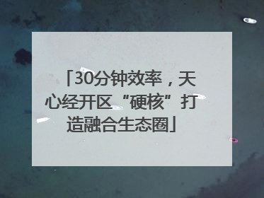 30分钟效率，天心经开区“硬核”打造融合生态圈