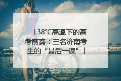 38℃高温下的高考前奏：三名济南考生的“最后一课”
