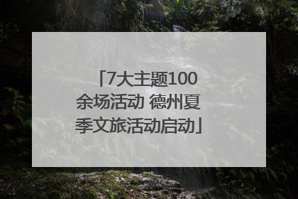 7大主题100余场活动 德州夏季文旅活动启动