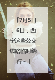 7月5日、6日，西宁这些公交线路临时绕行～