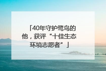 40年守护鹭鸟的他，获评“十佳生态环境志愿者”