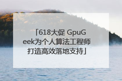 618大促 GpuGeek为个人算法工程师打造高效落地支持