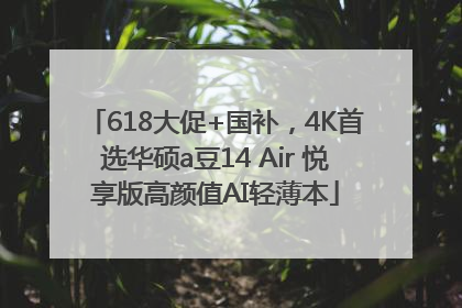 618大促+国补，4K首选华硕a豆14 Air 悦享版高颜值AI轻薄本
