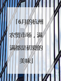 6月的杭州农贸市场，满满都是初夏的美味
