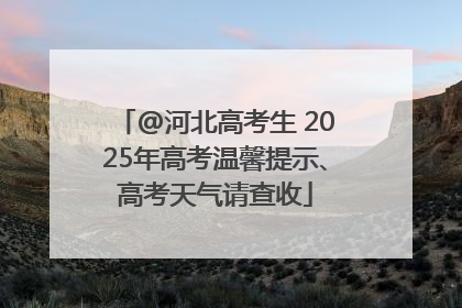 @河北高考生 2025年高考温馨提示、高考天气请查收