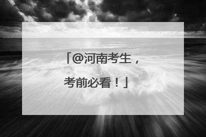 @河南考生，考前必看！