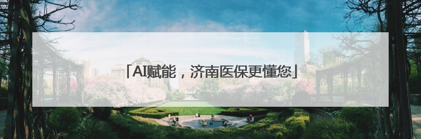 AI赋能，济南医保更懂您
