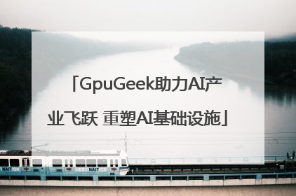 GpuGeek助力AI产业飞跃 重塑AI基础设施