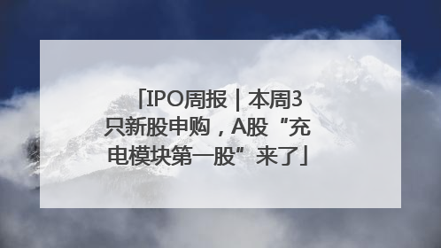 IPO周报｜本周3只新股申购，A股“充电模块第一股”来了