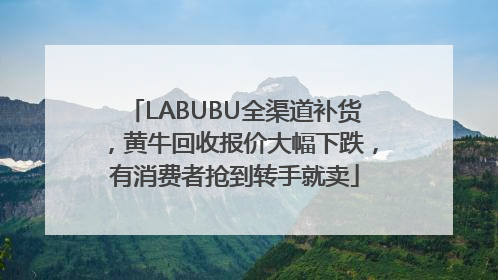 LABUBU全渠道补货，黄牛回收报价大幅下跌，有消费者抢到转手就卖