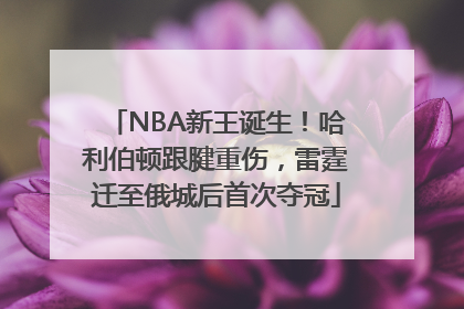 NBA新王诞生！哈利伯顿跟腱重伤，雷霆迁至俄城后首次夺冠