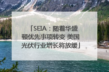 SEIA：随着华盛顿优先事项转变 美国光伏行业增长将放缓