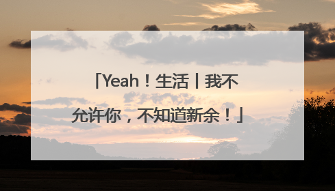 Yeah！生活丨我不允许你，不知道新余！